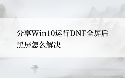 分享Win10运行DNF全屏后黑屏怎么解决