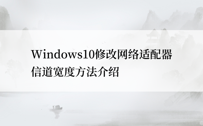 Windows10修改网络适配器信道宽度方法介绍
