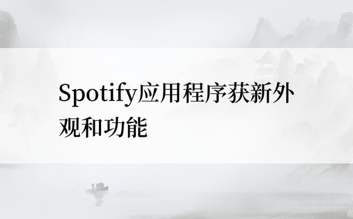 Spotify应用程序获新外观和功能
